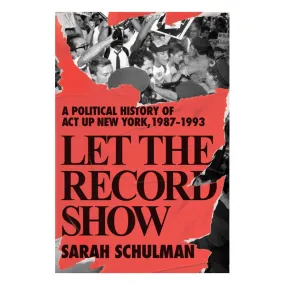 Let the Record Show: A Political History of ACT UP New York, 1987-1993